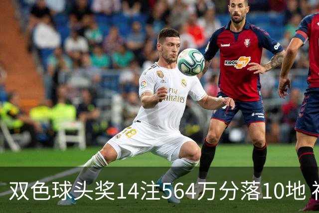 双色球头奖14注564万分落10地 福运奖891万注